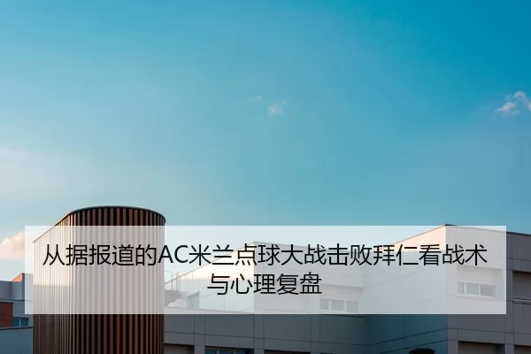 从据报道的AC米兰点球大战击败拜仁看战术与心理复盘