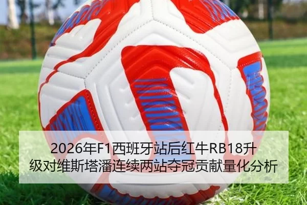 2026年F1西班牙站后红牛RB18升级对维斯塔潘连续两站夺冠贡献量化分析